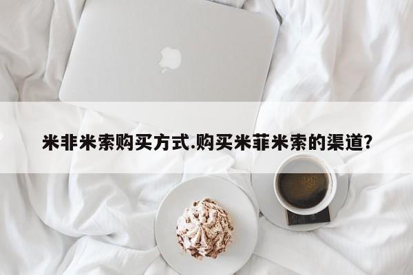 米非米索打胎药专卖微信米非米索购买方式.购买米菲米索的渠道？