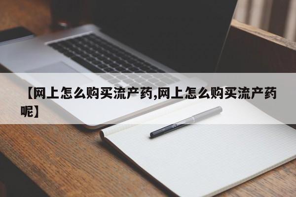 米非米索打胎药专卖微信【网上怎么购买流产药,网上怎么购买流产药呢】