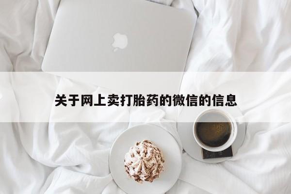 米非米索打胎药专卖微信关于网上卖打胎药的微信的信息
