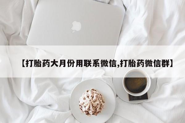 米非米索打胎药专卖微信【打胎药大月份用联系微信,打胎药微信群】