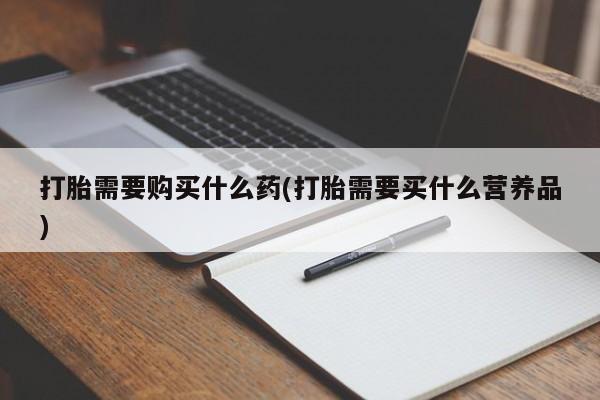 米非米索打胎药专卖微信打胎需要购买什么药(打胎需要买什么营养品)