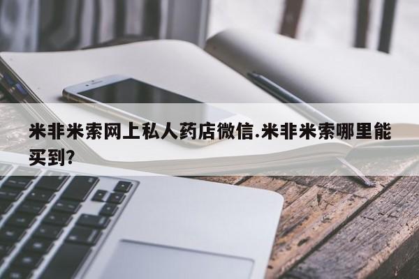 米非米索打胎药专卖微信米非米索网上私人药店微信.米非米索哪里能买到？