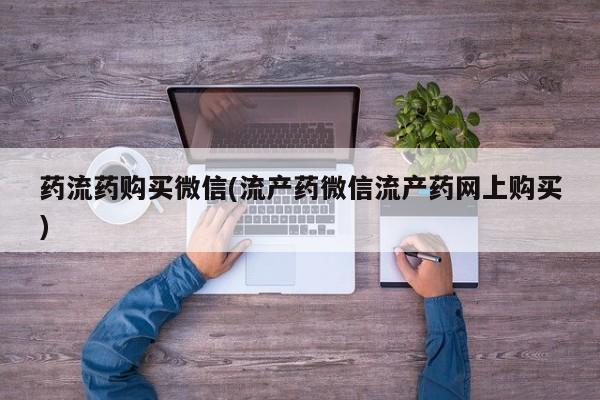 米非米索打胎药专卖微信药流药购买微信(流产药微信流产药网上购买)