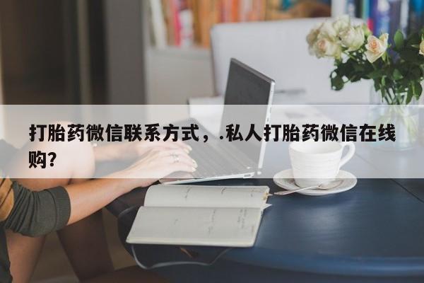 米非米索打胎药专卖微信打胎药微信联系方式，.私人打胎药微信在线购？